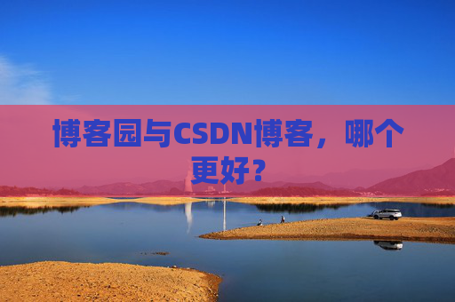 博客园与CSDN博客，哪个更好？